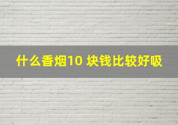 什么香烟10 块钱比较好吸